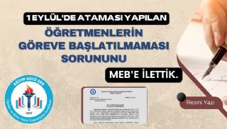 1 Eylül'de Ataması Yapılan Öğretmenlerin Göreve Başlatılmaması Sorununu MEB'e İlettik.