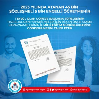 2023 Yılında Atanan 45 Bin Sözleşmeli 5 Bin Engelli Öğretmenin 1 Eylül Olan Göreve Başlama Sürelerinin Hazırlıklarını Yapabilmeleri İçin Bir An Önce Atama Kararnamelerinin  İl Milli Eğitim Müdürlüklerine Gönderilmesini Talep Ettik