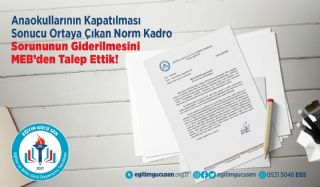 Anaokullarının Kapatılması Sonucu Ortaya Çıkan Norm Kadro Sorununun Giderilmesini Meb'den Talep Ettik