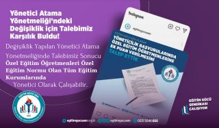 Değişiklik Yapılan Yönetici Atama Yönetmeliğinde Talebimiz Sonucu Yöneticilik Başvurularında Özel Eğitim Öğretmenlerinin Kadrolu Çalıştığı Tüm Kurumlarda Yönetici Olarak Görevlendirilmesi Sağlanmıştır.