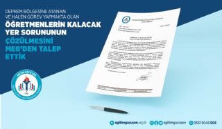 Deprem Bölgesine Atanan Ve Halen Görev Yapmakta Olan Öğretmenlerin Kalacak Yer Sorununun Çözülmesi İçin Meb'den Talepte Bulunduk