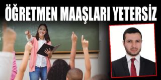 “ÖĞRETMEN MAAŞLARI YETERSİZ”