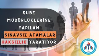 Şube Müdürlüklerine Yapılan Sınavsız Atamalar Haksızlık Yaratıyor