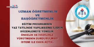 Uzman Öğretmenlik/Başöğretmenlik Eğitim Programının Yaz Tatilinde Yapılmasına İlişkin Dava Açtık.